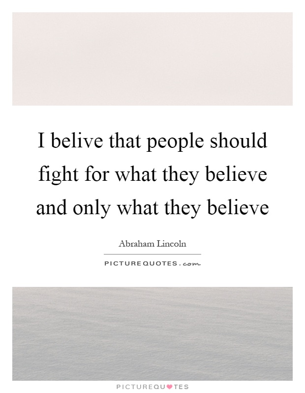 I belive that people should fight for what they believe and only what they believe Picture Quote #1