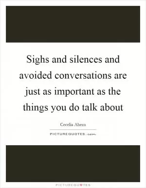 Sighs and silences and avoided conversations are just as important as the things you do talk about Picture Quote #1