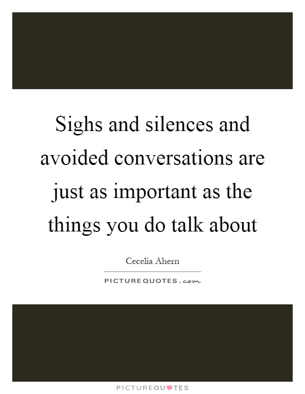 Sighs and silences and avoided conversations are just as important as the things you do talk about Picture Quote #1