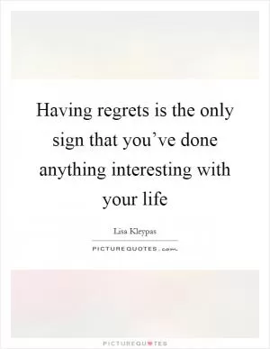 Having regrets is the only sign that you’ve done anything interesting with your life Picture Quote #1