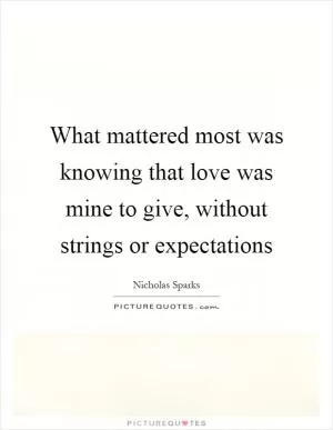 What mattered most was knowing that love was mine to give, without strings or expectations Picture Quote #1