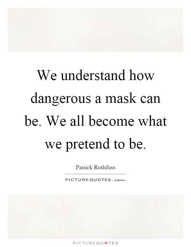 We understand how dangerous a mask can be. We all become what we pretend to be Picture Quote #1