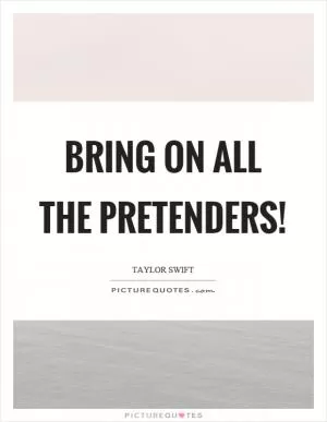 Bring on all the pretenders! Picture Quote #1