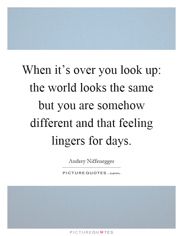 When it's over you look up: the world looks the same but you are somehow different and that feeling lingers for days Picture Quote #1