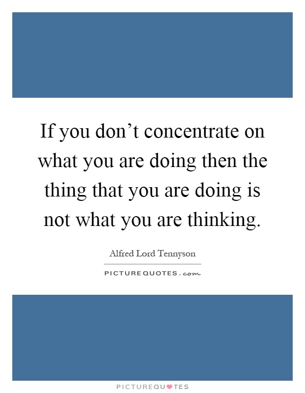 If you don't concentrate on what you are doing then the thing that you are doing is not what you are thinking Picture Quote #1