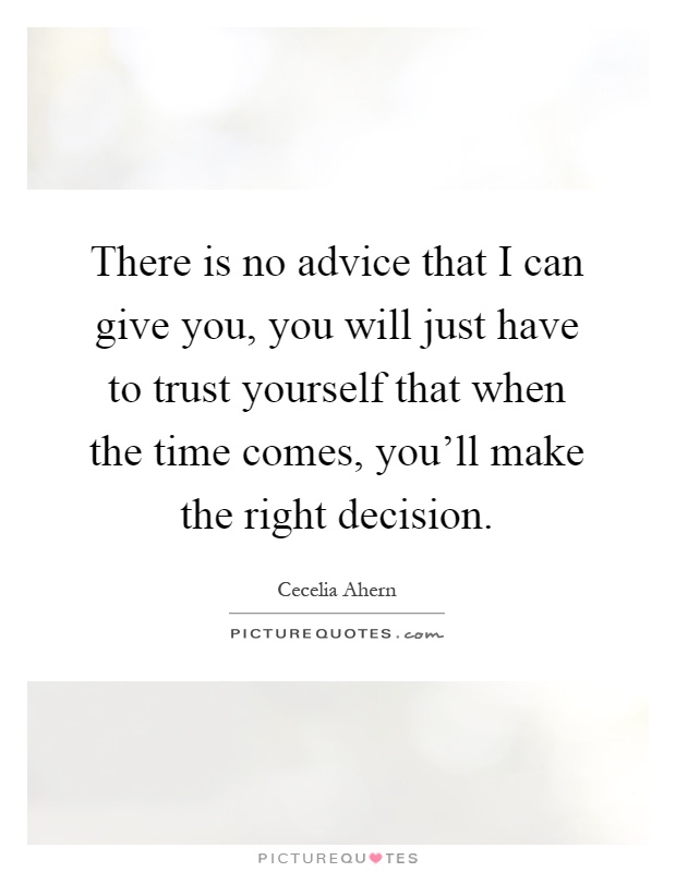 There is no advice that I can give you, you will just have to trust yourself that when the time comes, you'll make the right decision Picture Quote #1
