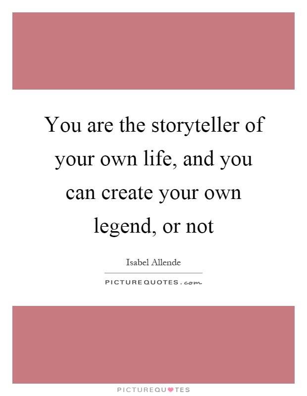 You are the storyteller of your own life, and you can create your own legend, or not Picture Quote #1