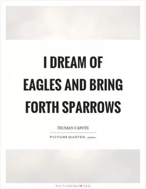 I dream of eagles and bring forth sparrows Picture Quote #1