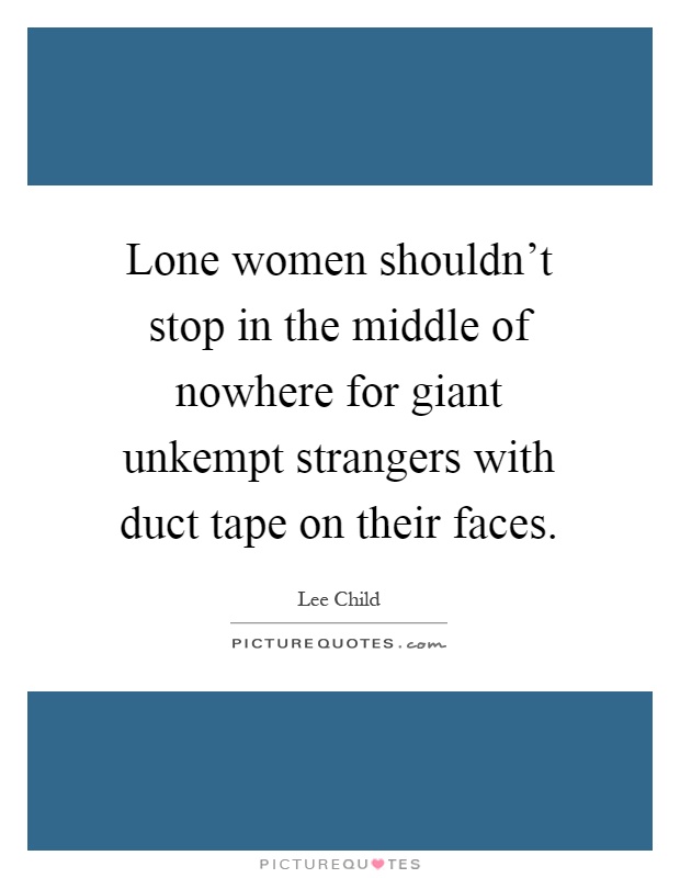 Lone women shouldn't stop in the middle of nowhere for giant unkempt strangers with duct tape on their faces Picture Quote #1