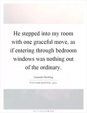 He stepped into my room with one graceful move, as if entering through bedroom windows was nothing out of the ordinary Picture Quote #1