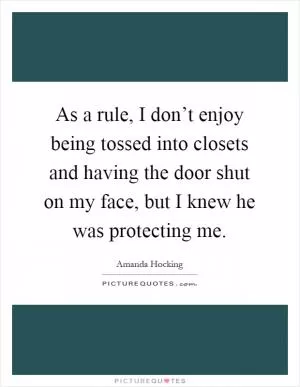 As a rule, I don’t enjoy being tossed into closets and having the door shut on my face, but I knew he was protecting me Picture Quote #1