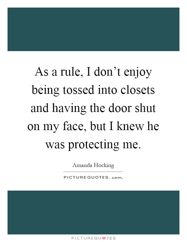 As a rule, I don't enjoy being tossed into closets and having the door shut on my face, but I knew he was protecting me Picture Quote #1