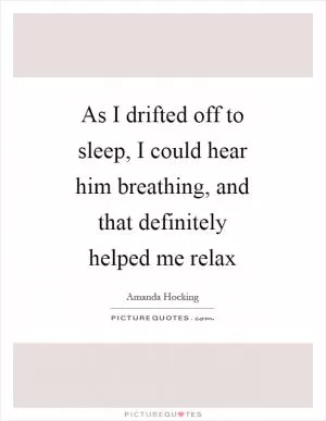As I drifted off to sleep, I could hear him breathing, and that definitely helped me relax Picture Quote #1