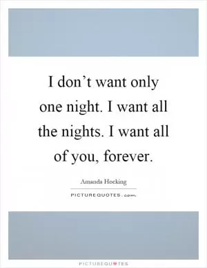 I don’t want only one night. I want all the nights. I want all of you, forever Picture Quote #1