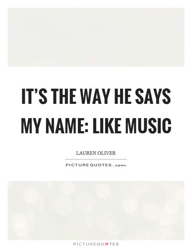 It's the way he says my name: like music Picture Quote #1