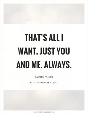 That’s all I want. Just you and me. Always Picture Quote #1