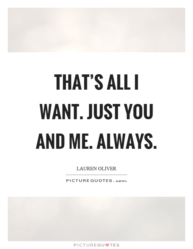 That's all I want. Just you and me. Always Picture Quote #1