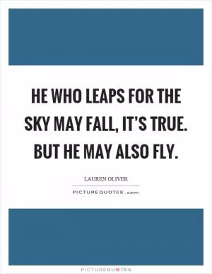He who leaps for the sky may fall, it’s true. But he may also fly Picture Quote #1