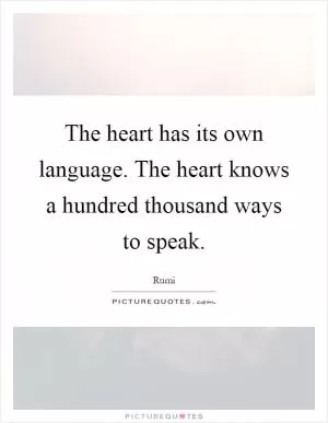 The heart has its own language. The heart knows a hundred thousand ways to speak Picture Quote #1