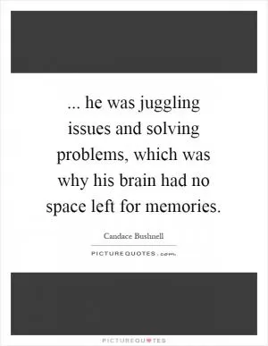 ... he was juggling issues and solving problems, which was why his brain had no space left for memories Picture Quote #1