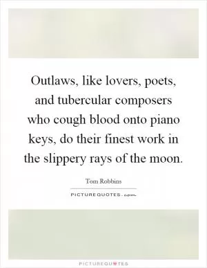 Outlaws, like lovers, poets, and tubercular composers who cough blood onto piano keys, do their finest work in the slippery rays of the moon Picture Quote #1