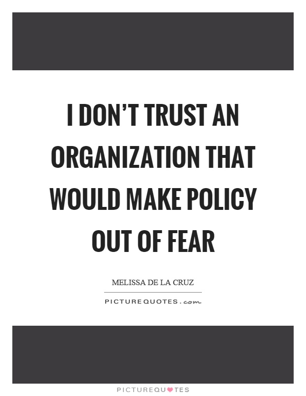 I don't trust an organization that would make policy out of fear Picture Quote #1