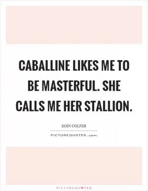 Caballine likes me to be masterful. She calls me her stallion Picture Quote #1