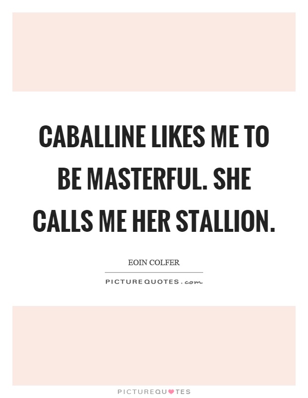 Caballine likes me to be masterful. She calls me her stallion Picture Quote #1
