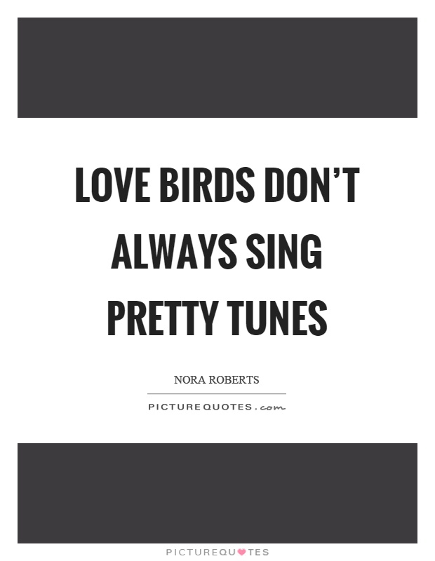 Love birds don't always sing pretty tunes Picture Quote #1