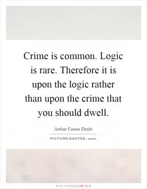 Crime is common. Logic is rare. Therefore it is upon the logic rather than upon the crime that you should dwell Picture Quote #1