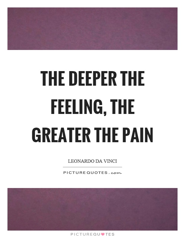 The deeper the feeling, the greater the pain Picture Quote #1