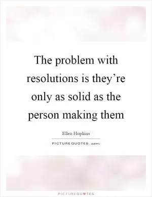 The problem with resolutions is they’re only as solid as the person making them Picture Quote #1