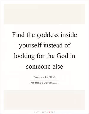Find the goddess inside yourself instead of looking for the God in someone else Picture Quote #1