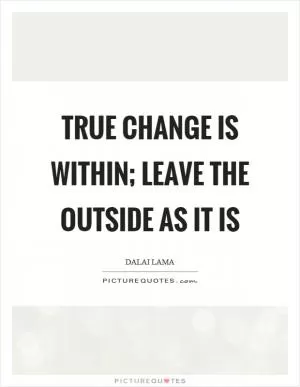 True change is within; leave the outside as it is Picture Quote #1