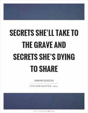 Secrets she’ll take to the grave and secrets she’s dying to share Picture Quote #1