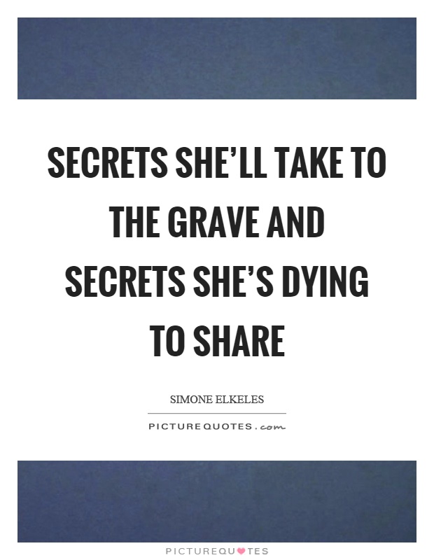 Secrets she'll take to the grave and secrets she's dying to share Picture Quote #1