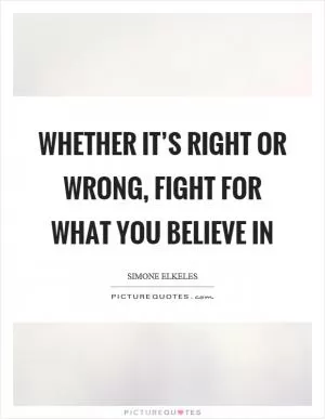 Whether it’s right or wrong, fight for what you believe in Picture Quote #1