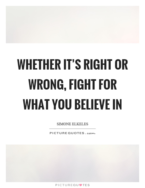 Whether it's right or wrong, fight for what you believe in Picture Quote #1