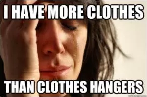 I have more clothes than clothes hangers Picture Quote #1