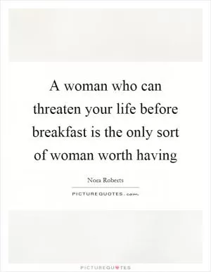 A woman who can threaten your life before breakfast is the only sort of woman worth having Picture Quote #1