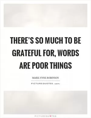 There’s so much to be grateful for, words are poor things Picture Quote #1