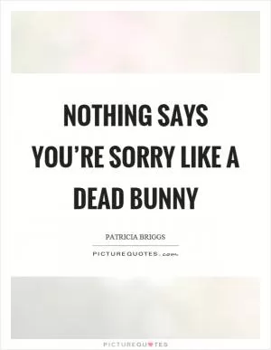 Nothing says you’re sorry like a dead bunny Picture Quote #1