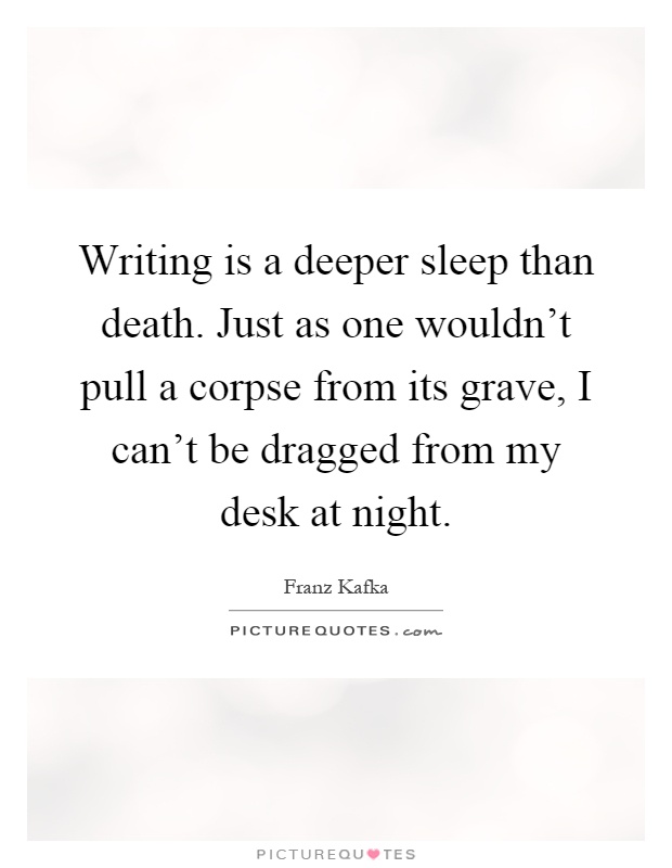 Writing is a deeper sleep than death. Just as one wouldn't pull a corpse from its grave, I can't be dragged from my desk at night Picture Quote #1