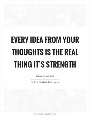 Every idea from your thoughts is the real thing it’s strength Picture Quote #1