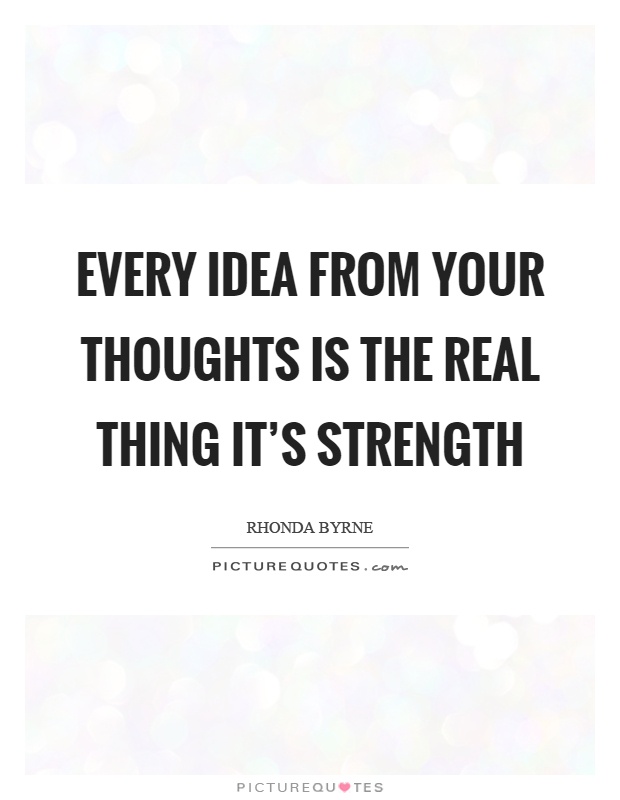 Every idea from your thoughts is the real thing it's strength Picture Quote #1