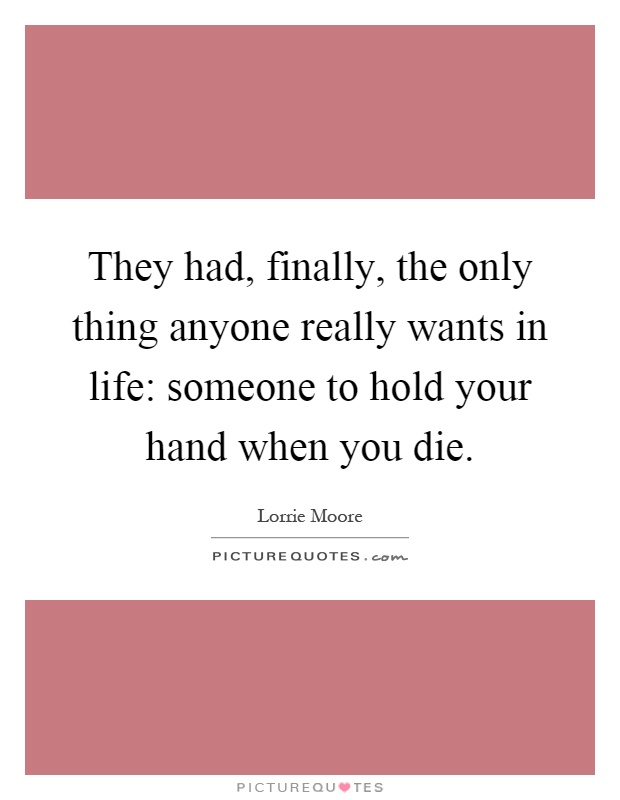 They had, finally, the only thing anyone really wants in life: someone to hold your hand when you die Picture Quote #1