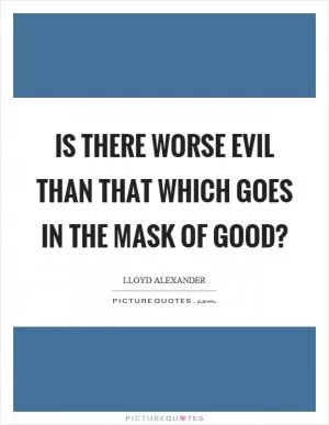 Is there worse evil than that which goes in the mask of good? Picture Quote #1