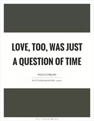 Love, too, was just a question of time Picture Quote #1