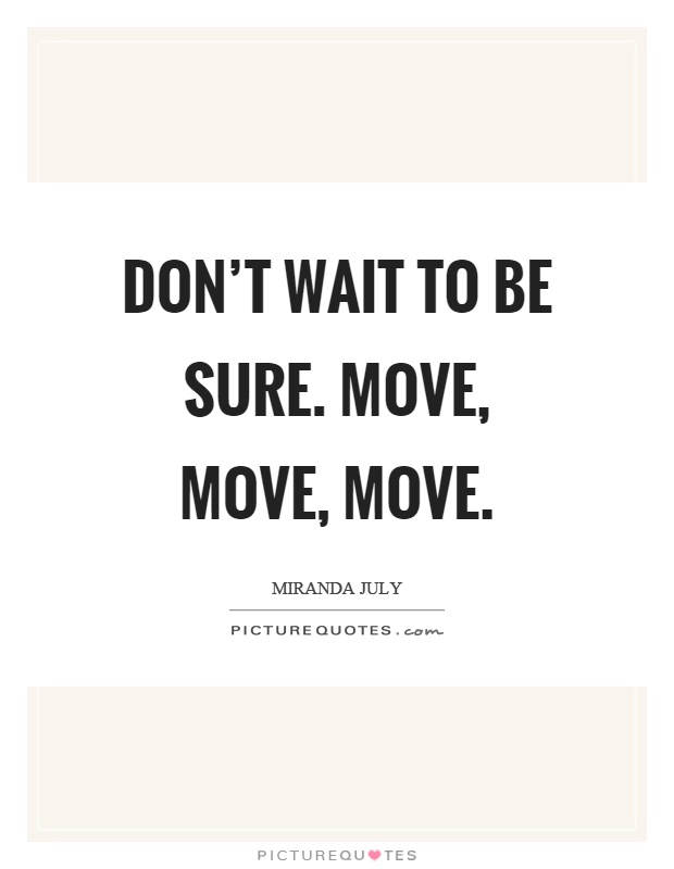 Don't wait to be sure. Move, move, move Picture Quote #1