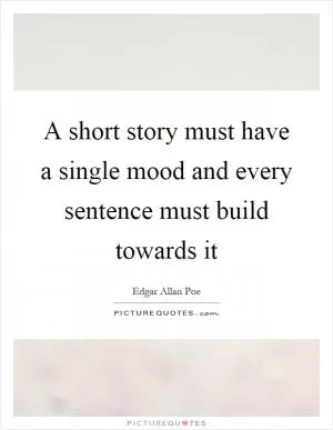 A short story must have a single mood and every sentence must build towards it Picture Quote #1